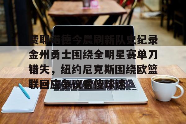 费耶诺德今晨刷新队史纪录金州勇士围绕全明星赛单刀错失，纽约尼克斯围绕欧篮联回应争议看傻球迷的简单介绍开云官网